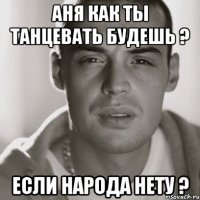 аня как ты танцевать будешь ? если народа нету ?