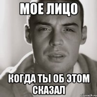 мое лицо когда ты об этом сказал