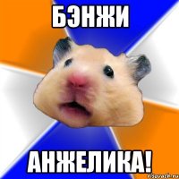 бэнжи анжелика!