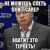 не можешь спеть don't care? хватит это терпеть!