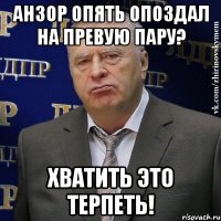 анзор опять опоздал на превую пару? хватить это терпеть!