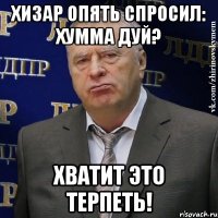 хизар опять спросил: хумма дуй? хватит это терпеть!