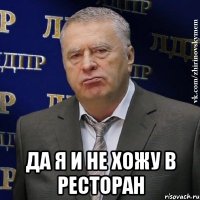  да я и не хожу в ресторан