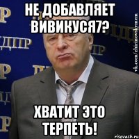 не добавляет вивикуся7? хватит это терпеть!