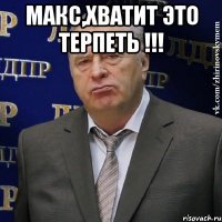 макс,хватит это терпеть !!! 