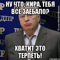 ну что, кира, тебя все заебало? хватит это терпеть!