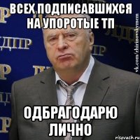 всех подписавшихся на упоротые тп одбрагодарю лично