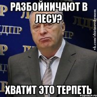 разбойничают в лесу? хватит это терпеть