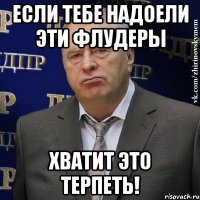 если тебе надоели эти флудеры хватит это терпеть!