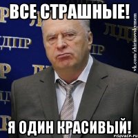 все страшные! я один красивый!