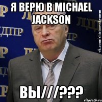 я верю в michael jackson вы///???