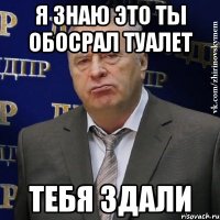 я знаю это ты обосрал туалет тебя здали