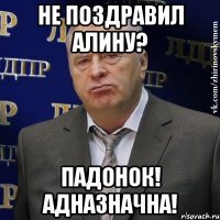 не поздравил алину? падонок! адназначна!