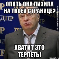 опять она лизила на твоей странице? хватит это терпеть!