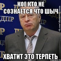 кое кто не сознается что шыч хватит это терпеть