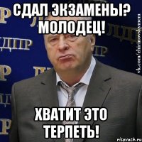 сдал экзамены? молодец! хватит это терпеть!