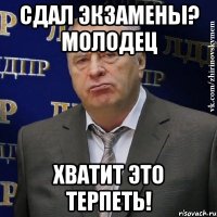 сдал экзамены? молодец хватит это терпеть!