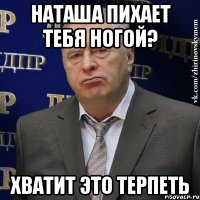 наташа пихает тебя ногой? хватит это терпеть