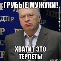 грубые мужуки! хватит это терпеть!