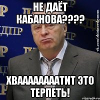 не даёт кабанова??? хваааааааатит это терпеть!