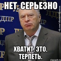 нет, серьезно хватит. это. терпеть.