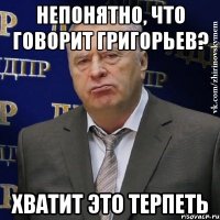 непонятно, что говорит григорьев? хватит это терпеть