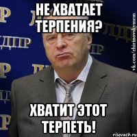 не хватает терпения? хватит этот терпеть!