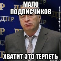 мало подписчиков хватит это терпеть