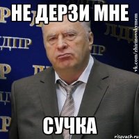 не дерзи мне сучка