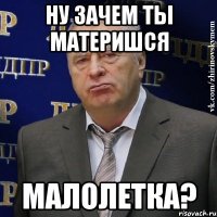 ну зачем ты материшся малолетка?