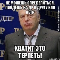 не можешь определиться, пойдешь на др к другу или нет? хватит это терпеть!