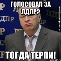 голосовал за лдпр? тогда терпи!