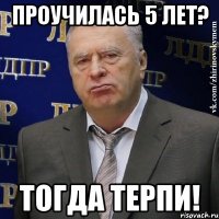 проучилась 5 лет? тогда терпи!