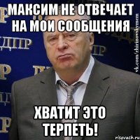 максим не отвечает на мои сообщения хватит это терпеть!