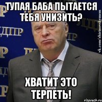 тупая баба пытается тебя унизить? хватит это терпеть!