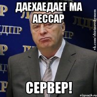 даехаедаег ма аессар сервер!