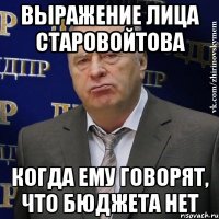 выражение лица старовойтова когда ему говорят, что бюджета нет