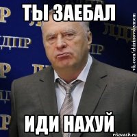 ты заебал иди нахуй