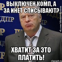 выключен комп, а за инет списывают? хватит за это платить!