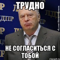 трудно не согласиться с тобой