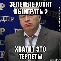 зеленые хотят выиграть ? хватит это терпеть!