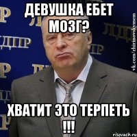 девушка ебет мозг? хватит это терпеть !!!