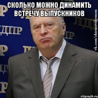 сколько можно динамить встречу выпускников 