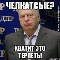 челкатсые? хватит это терпеть!