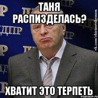 таня распизделась? хватит это терпеть