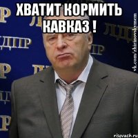 хватит кормить кавказ ! 