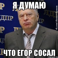 я думаю что егор сосал