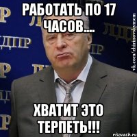 работать по 17 часов.... хватит это терпеть!!!