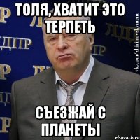 толя, хватит это терпеть съезжай с планеты