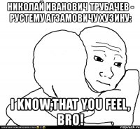 николай иванович трубачев - рустему агзамовичу хузину: i know,that you feel, bro!